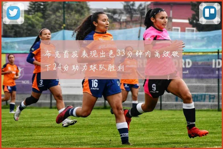 布克首发表现出色33分钟内高效砍下24分助力球队胜利