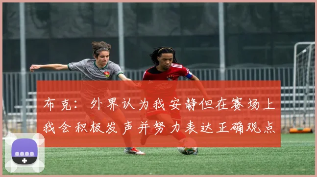 布克：外界认为我安静但在赛场上我会积极发声并努力表达正确观点