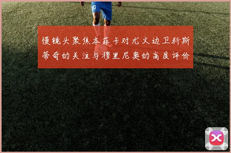 慢镜头聚焦本菲卡对尤文边卫科斯蒂奇的关注与穆里尼奥的高度评价