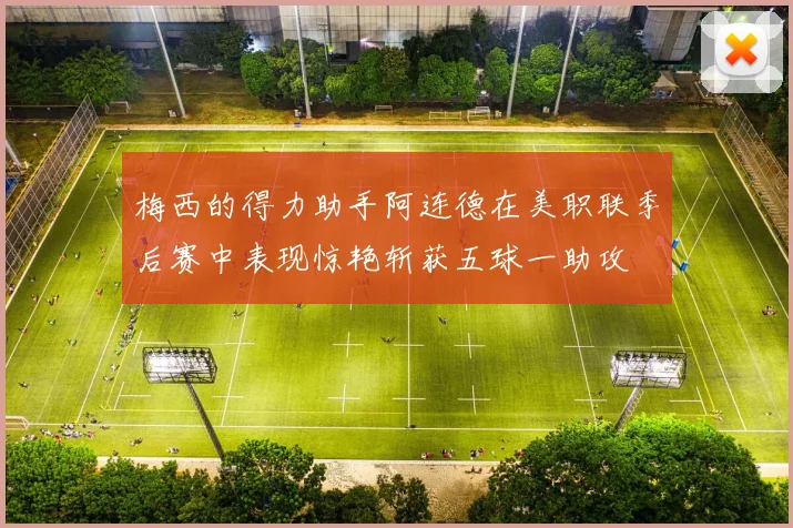 梅西的得力助手阿连德在美职联季后赛中表现惊艳斩获五球一助攻