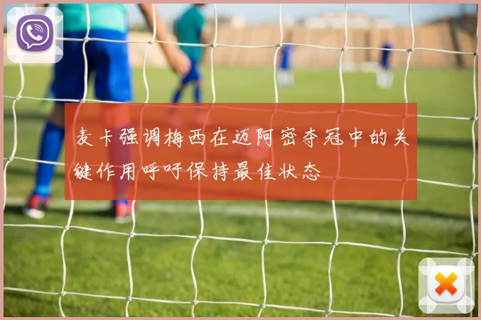 麦卡强调梅西在迈阿密夺冠中的关键作用呼吁保持最佳状态