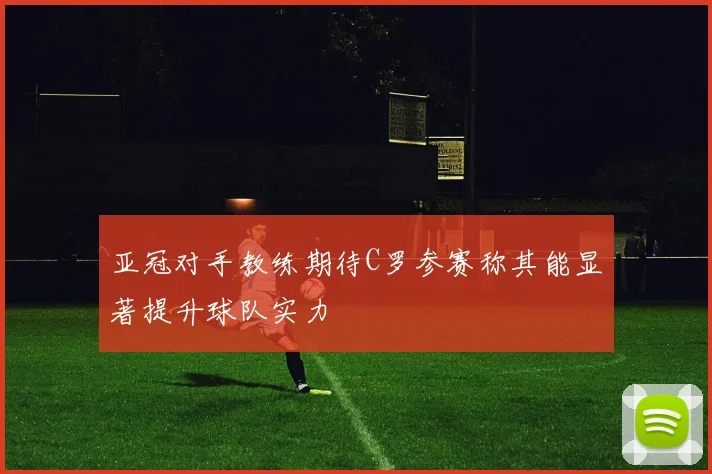 亚冠对手教练期待C罗参赛称其能显著提升球队实力