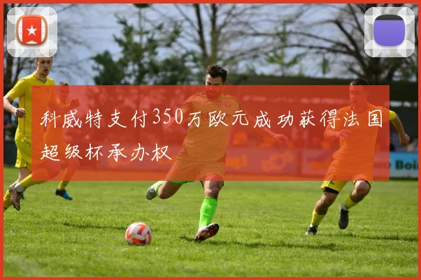 科威特支付350万欧元成功获得法国超级杯承办权