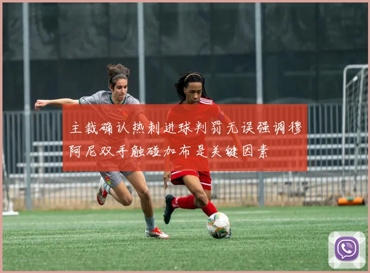 主裁确认热刺进球判罚无误强调穆阿尼双手触碰加布是关键因素