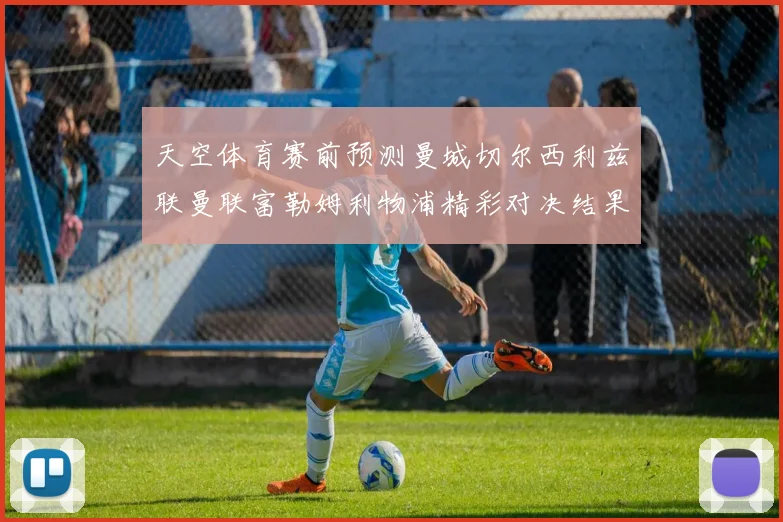 天空体育赛前预测曼城切尔西利兹联曼联富勒姆利物浦精彩对决结果分析