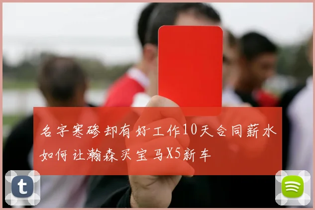 名字寒碜却有好工作10天合同薪水如何让瀚森买宝马X5新车