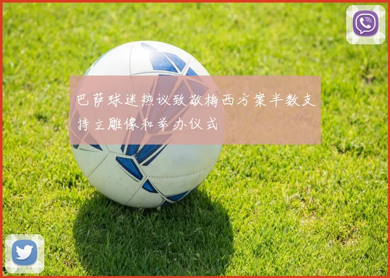 巴萨球迷热议致敬梅西方案半数支持立雕像和举办仪式