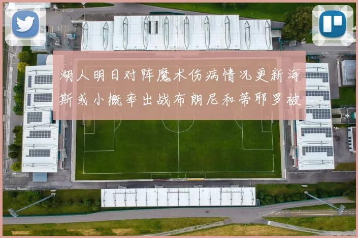 湖人明日对阵魔术伤病情况更新海斯或小概率出战布朗尼和蒂耶罗被下放