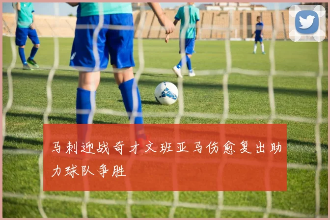 马刺迎战奇才文班亚马伤愈复出助力球队争胜