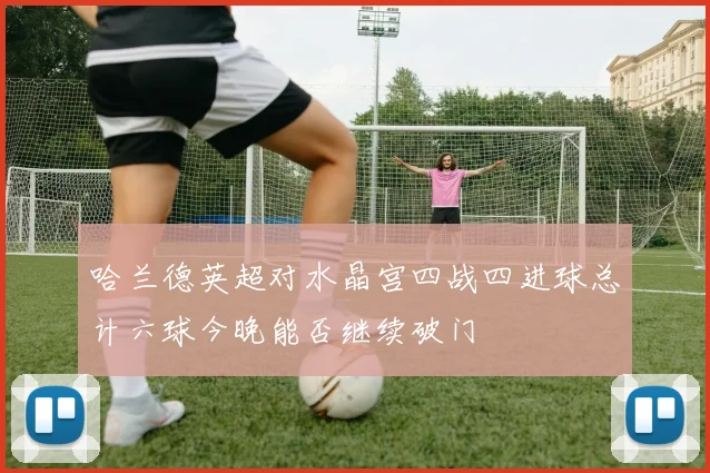 哈兰德英超对水晶宫四战四进球总计六球今晚能否继续破门