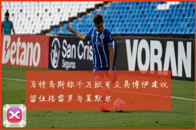 马特乌斯称千万欧可交易博伊建议留住格雷罗与莱默尔